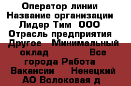 Оператор линии › Название организации ­ Лидер Тим, ООО › Отрасль предприятия ­ Другое › Минимальный оклад ­ 34 000 - Все города Работа » Вакансии   . Ненецкий АО,Волоковая д.